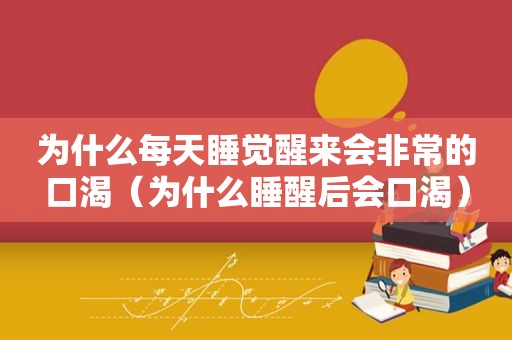 为什么每天睡觉醒来会非常的口渴（为什么睡醒后会口渴）
