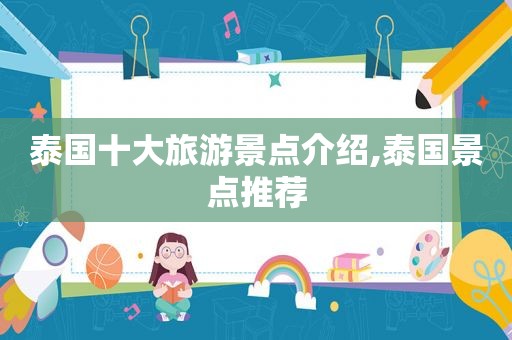 泰国十大旅游景点介绍,泰国景点推荐