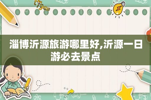 淄博沂源旅游哪里好,沂源一日游必去景点