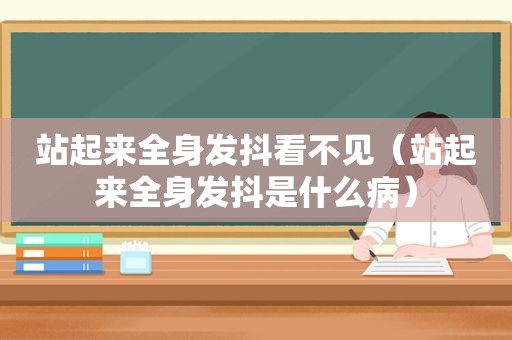 站起来全身发抖看不见（站起来全身发抖是什么病）
