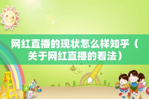 网红直播的现状怎么样知乎（关于网红直播的看法）