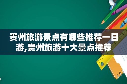 贵州旅游景点有哪些推荐一日游,贵州旅游十大景点推荐