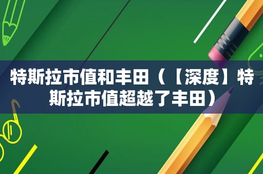 特斯拉市值和丰田（【深度】特斯拉市值超越了丰田）