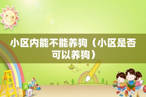 小区内能不能养狗（小区是否可以养狗）