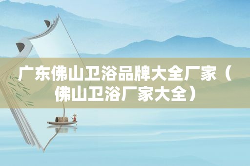 广东佛山卫浴品牌大全厂家（佛山卫浴厂家大全）