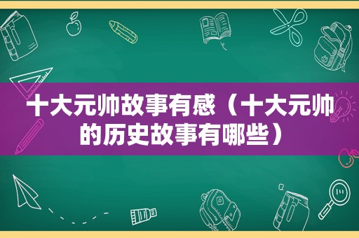 十大元帅故事有感（十大元帅的历史故事有哪些）