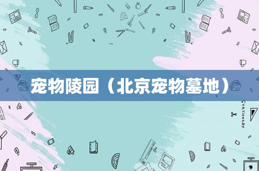 宠物陵园（北京宠物墓地）