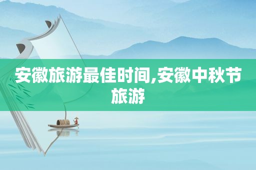 安徽旅游最佳时间,安徽中秋节旅游