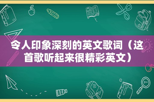 令人印象深刻的英文歌词（这首歌听起来很精彩英文）