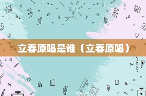 立春原唱是谁（立春原唱）