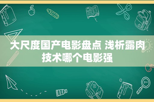 大尺度国产电影盘点 浅析露肉技术哪个电影强