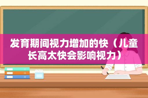 发育期间视力增加的快（儿童长高太快会影响视力）