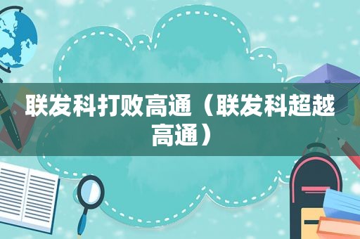 联发科打败高通（联发科超越高通）