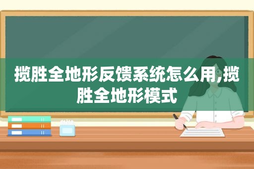 揽胜全地形反馈系统怎么用,揽胜全地形模式