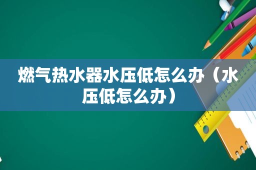燃气热水器水压低怎么办（水压低怎么办）