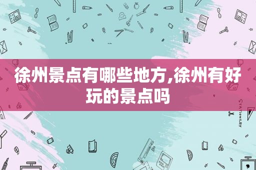 徐州景点有哪些地方,徐州有好玩的景点吗