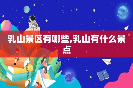 乳山景区有哪些,乳山有什么景点
