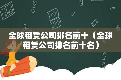 全球租赁公司排名前十（全球租赁公司排名前十名）