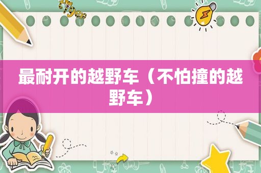 最耐开的越野车（不怕撞的越野车）  第1张
