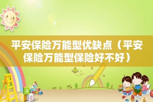 平安保险万能型优缺点（平安保险万能型保险好不好）