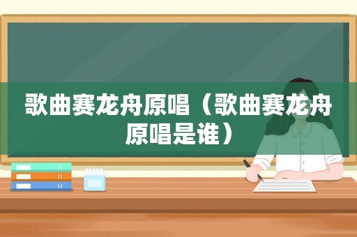 歌曲赛龙舟原唱（歌曲赛龙舟原唱是谁）