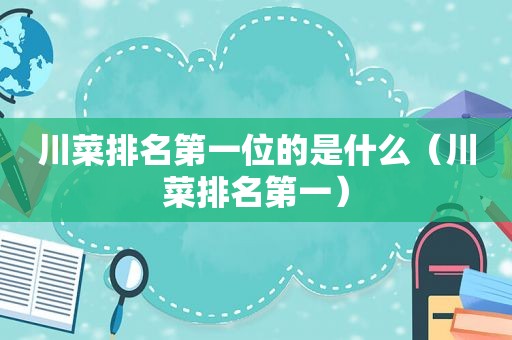 川菜排名第一位的是什么（川菜排名第一）