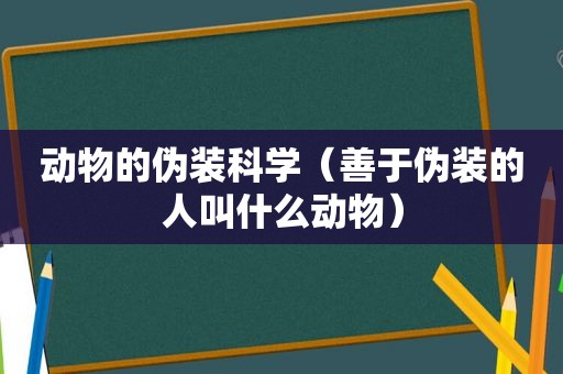 动物的伪装科学（善于伪装的人叫什么动物）