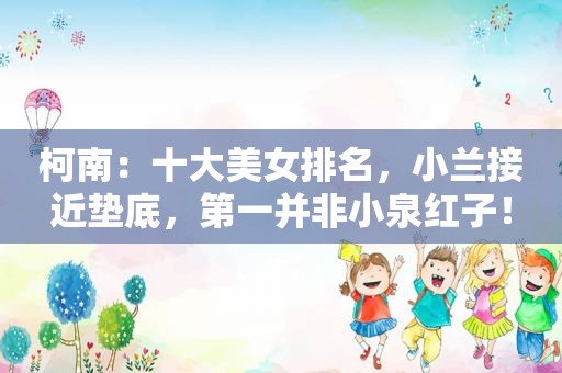 柯南：十大美女排名，小兰接近垫底，第一并非小泉红子！  第1张