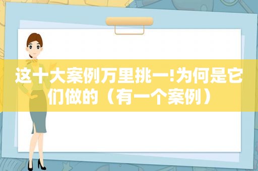 这十大案例万里挑一!为何是它们做的（有一个案例）