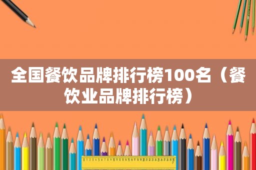 全国餐饮品牌排行榜100名（餐饮业品牌排行榜）