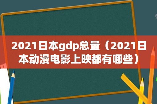 2021日本gdp总量（2021日本动漫电影上映都有哪些）