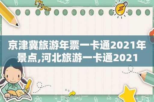 京津冀旅游年票一卡通2021年景点,河北旅游一卡通2021