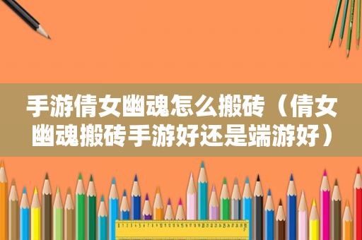 手游倩女幽魂怎么搬砖（倩女幽魂搬砖手游好还是端游好）