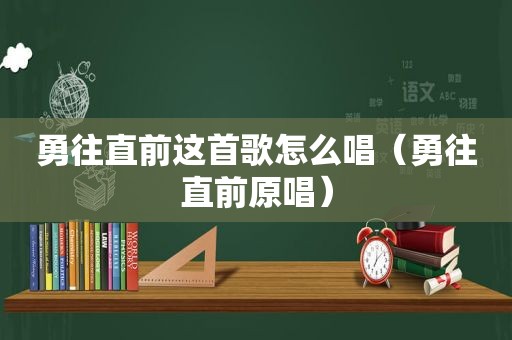 勇往直前这首歌怎么唱（勇往直前原唱）