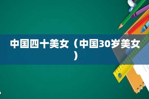 中国四十美女（中国30岁美女）