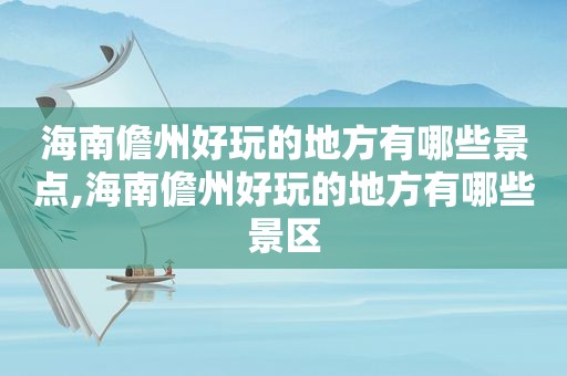 海南儋州好玩的地方有哪些景点,海南儋州好玩的地方有哪些景区