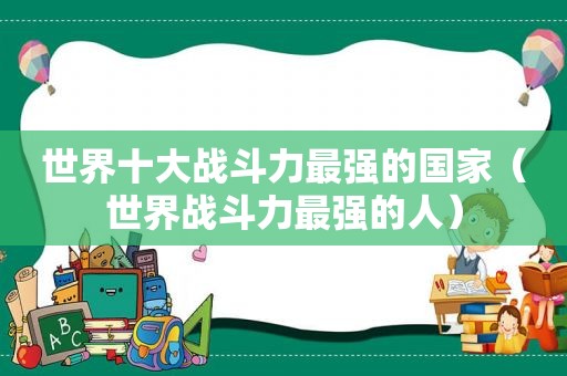 世界十大战斗力最强的国家（世界战斗力最强的人）