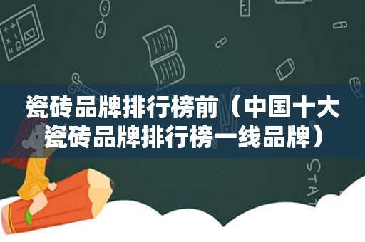瓷砖品牌排行榜前（中国十大瓷砖品牌排行榜一线品牌）