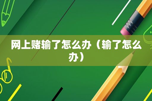 网上赌输了怎么办（输了怎么办）