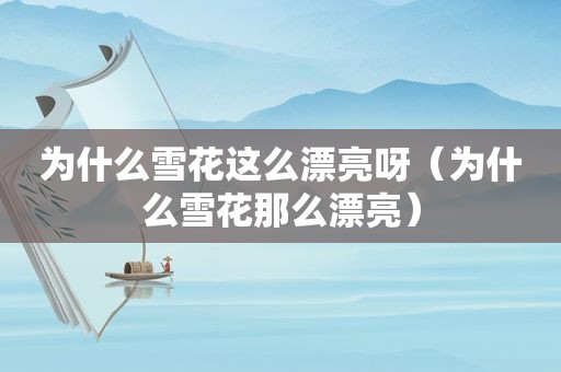 为什么雪花这么漂亮呀（为什么雪花那么漂亮）