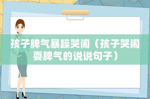 孩子脾气暴躁哭闹（孩子哭闹耍脾气的说说句子）