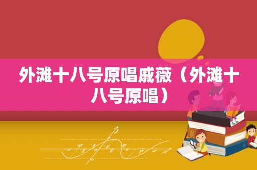 外滩十八号原唱戚薇（外滩十八号原唱）