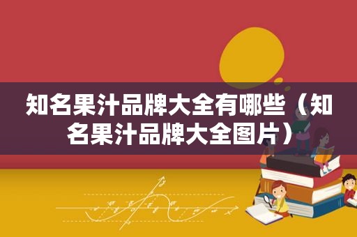 知名果汁品牌大全有哪些（知名果汁品牌大全图片）
