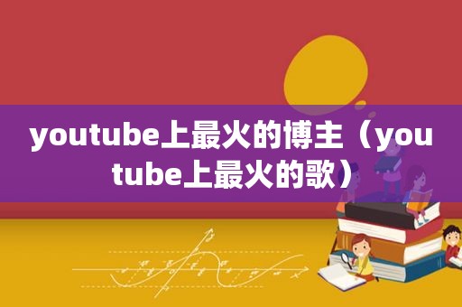  *** 上最火的博主（ *** 上最火的歌）