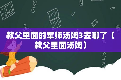 教父里面的军师汤姆3去哪了（教父里面汤姆）