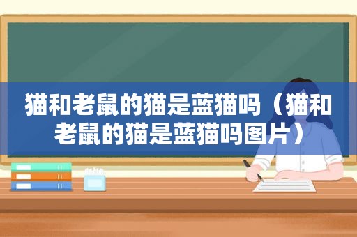 猫和老鼠的猫是蓝猫吗（猫和老鼠的猫是蓝猫吗图片）