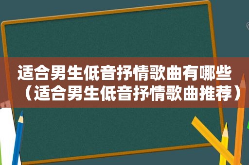 适合男生低音抒情歌曲有哪些（适合男生低音抒情歌曲推荐）