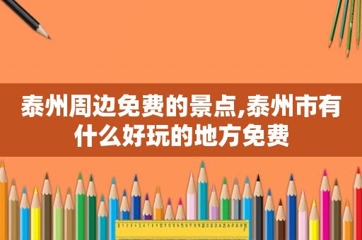 泰州周边免费的景点,泰州市有什么好玩的地方免费