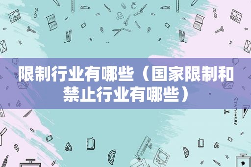 限制行业有哪些（国家限制和禁止行业有哪些）