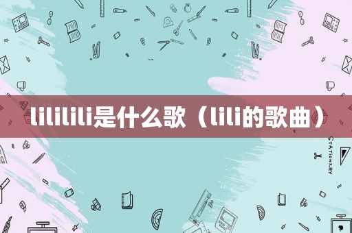 lililili是什么歌（lili的歌曲）